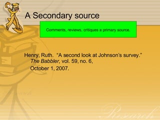 A Secondary source Henry, Ruth.  “A second look at Johnson’s survey.”  The Babbler , vol. 59, no. 6,  October 1, 2007. Comments, reviews, critiques a primary source. 