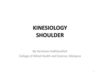 KINESIOLOGY 
SHOULDER 
By Hermizan Halihanafiah 
College of Allied Health and Science, Malaysia 
1 
 