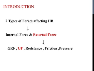 INTRODUCTION
2 Types of Forces affecting HB
↓
Internal Force & External Force
↓
GRF , GF , Resistance , Friction ,Pressure
 