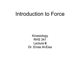 Introduction to Force
Kinesiology
RHS 341
Lecture 6
Dr. Einas Al-Eisa
 