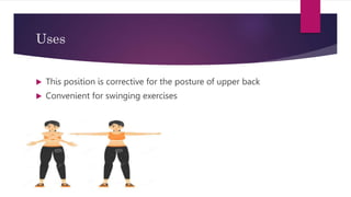 Uses
 This position is corrective for the posture of upper back
 Convenient for swinging exercises
 