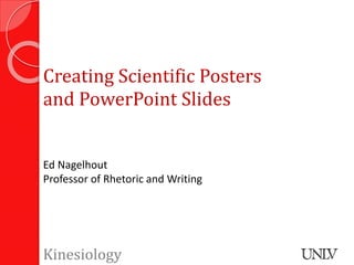 Creating Scientific Posters 
and PowerPoint Slides 
Ed Nagelhout 
Professor of Rhetoric and Writing 
Kinesiology 
 