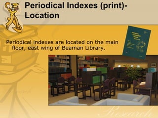 Periodical Indexes (print)- Location Periodical indexes are located on the main floor, east wing of Beaman Library. 