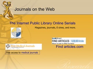 Journals on the Web The Internet Public Library Online Serials Find  articles.com free access to  medical journals  Magazines, journals, E-zines, and more. 