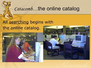 Catacomb… the online catalog All  searching  begins with the online catalog. 