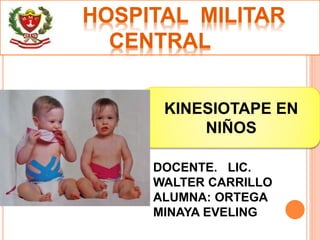 HOSPITAL MILITAR 
CENTRAL 
KINESIOTAPE EN 
NIÑOS 
DOCENTE. LIC. 
WALTER CARRILLO 
ALUMNA: ORTEGA 
MINAYA EVELING 
 