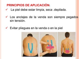 PRINCIPIOS DE APLICACIÓN: 
 La piel debe estar limpia, seca .depilada. 
 Los anclajes de la venda son siempre pegados 
sin tensión. 
 Evitar pliegues en la venda o en la piel. 
 