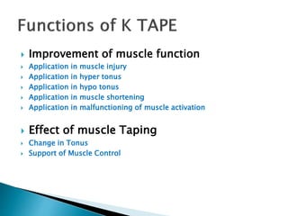  Improvement of muscle function
 Application in muscle injury
 Application in hyper tonus
 Application in hypo tonus
 Application in muscle shortening
 Application in malfunctioning of muscle activation
 Effect of muscle Taping
 Change in Tonus
 Support of Muscle Control
 