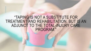 “TAPING IS NOT A SUBSTITUTE FOR
TREATMENT AND REHABILITATION, BUT IS AN
ADJUNCT TO THE TOTAL-INJURY CARE
PROGRAM.”
 