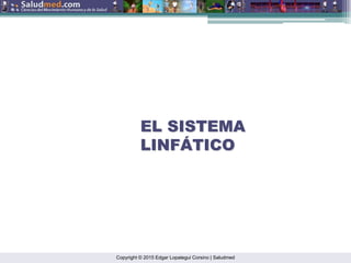 Copyright © 2015 Edgar Lopategui Corsino | Saludmed
EL SISTEMA
EL SISTEMA
LINF
LINFÁ
ÁTICO
TICO
 