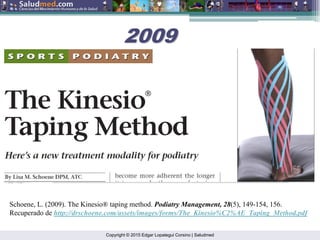 Copyright © 2015 Edgar Lopategui Corsino | Saludmed
Schoene, L. (2009). The Kinesio® taping method. Podiatry Management, 28(5), 149-154, 156.
Recuperado de http://drschoene.com/assets/images/forms/The_Kinesio%C2%AE_Taping_Method.pdf
2009
2009
 