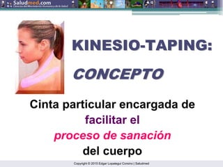 Copyright © 2015 Edgar Lopategui Corsino | Saludmed
Cinta particular encargada de
facilitar el
proceso de sanación
del cuerpo
KINESIO
KINESIO-
-TAPING:
TAPING:
CONCEPTO
CONCEPTO
 