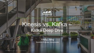 Kinesis vs. Kafka –
Kafka Deep Dive
Yifeng Jiang
Solutions Engineer, Hortonworks
© Hortonworks Inc. 2011 – 2015. All Rights Reserved
 