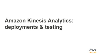 Amazon Kinesis Analytics:
deployments & testing
 