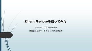 Kinesis Firehoseを使ってみた
2017/09/21 D-Cube勉強会
株式会社ビズリーチ エンジニア 三澤正木
 