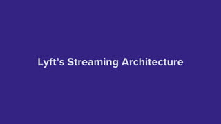 Lyft’s Streaming Architecture
 