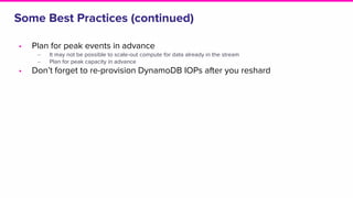 Some Best Practices (continued)
• Plan for peak events in advance
‒ It may not be possible to scale-out compute for data already in the stream
‒ Plan for peak capacity in advance
• Don’t forget to re-provision DynamoDB IOPs after you reshard
 