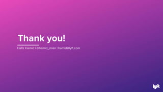 Thank you!
Hafiz Hamid | @hamid_mian | hamid@lyft.com
 