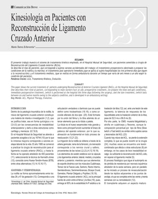 Comunicación Breve


Kinesiología en Pacientes con
Reconstrucción de Ligamento
Cruzado Anterior
Mario Torres Echeverría*



                                                                        RESUMEN
El presente trabajo muestra el sistema de tratamiento kinésico empleado, en el Hospital Mutual de Seguridad, con pacientes sometidos a cirugía de
Reconstrucción del Ligamento Cruzado Anterior (RLCA).
Se describe el tipo de paciente, que corresponde a sujetos varones accidentados del trabajo; el tratamiento preoperatorio (destinado a preparar las
condiciones de la rodilla y la marcha); el tratamiento post operatorio inmediato,(que se aplica al sujeto hospitalizado los tres primeros días que siguen
a la reconstrucción); y el tratamiento mediato, (que se realiza en forma ambulatoria durante un tiempo que varía de seis meses a un año según la
condición del paciente).
Palabras Claves: LCA, Tratamiento Kinésico, Evolución.

                                                                     SUMMARY
This paper shows the current treatment of patients undergoing Reconstruction of Anterior Cruciate Ligament (RACL), at the Hospital Mutual de Seguridad.
One describes their kind of patient, corresponding to male workers hurt at job; preoperative treatment, (to prepare the knee and gait conditions),
immediate postoperative treatment, (which is performed at the hospital the three days following the surgery), and the late treatment, (which lasts
between six and twelve months owing to the subjects condition, and is developed in an ambulatory setting).
Key Words: ACL, Physical Therapy, Evolution.



INTRODUCCION                                               articulación verdadera o diartrosis que se puede         traslación de tibia (12); así, ante una lesión de este
Dentro de la patología traumática de la rodilla, la        definir como trocleartrosis (18,19), o como un           ligamento, la latencia de respuesta de los
rotura del ligamento cruzado anterior constituye           ovoide alterado de dos ejes (20). Está formada           isquiotibiales ante la traslación anterior de la tibia,
una materia de interés e investigación (1,2), que          por la unión del fémur y la tibia además de un           pasa de 52.5 ms a 98.8 ms (6).
se justifica tratar, sea en forma quirúrgica o no          tercer elemento que es la rótula o patela.               Por otra parte, la EMG muestra fatigabilidad y
(3,4,5) por las consecuencias de inestabilidad             La rótula es el hueso sesamoídeo más grande y            atrofia en cuádriceps y flexores, aunque la
anteroposterior y daño a otras estructuras como            tiene como principal función aumentar el brazo de        composición porcentual por tipo de fibra (Slow
cartílago y meniscos (6,7,8,9).                            palanca del aparato extensor, por lo que su              twitch o Fast twitch) es similar entre sujetos sanos
En el Hospital Mutual de Seguridad se atiende a            alineación es fundamental en todo proceso de             y lesionados del ACL (23)
pacientes acogidos a la Ley 16744 (10) por lo que          reeducación (12,21,22).                                  Cuando hay rotura del ACL, se pierde la extensión
la inmensa mayoría corresponde a varones en                La irrigación de la rodilla se obtiene a través de la    completa, lo que se puede revertir en la cirugía
etapa laboral de la vida. El año 1995 se comenzó           arteria genicular, rama de la femoral, y la inervación   (24); muchas veces se encuentra una lesión
a practicar la cirugía de reconstrucción para el           corresponde a los nervios crural y safeno,               combinada que afecta a otras estructuras (8),sin
ligamento cruzado anterior (RACL), y hasta la              provenientes de las raíces L2,L3,L4 (12,18,19).          embargo, en los casos de leve inestabilidad en
fecha se ha operado alrededor de 400 pacientes             Los elementos de sostén estáticos son la cápsula         valgo es suficiente la reconstrucción del ACL sólo,
(11), seleccionando la técnica de Kenneth-Jones            y los ligamentos anterior, lateral, medial y cruzados    sin reparar el ligamento medial (5).
(12), conocida como Hueso-Tendón-Hueso (BTB),              anterior y posterior, mientras que sus elementos         El proceso fisiológico que sigue el autoinjerto es
entre otras alternativas (13,14,15,16,17).                 de soporte dinámico son los músculos Cuádriceps,         de pérdida de resistencia por necrosis isquémica
                                                           Tensor de la Fascia Lata, Sartorio, Recto Interno,       alrededor de la sexta semana, pero en paralelo
ANATOMIA Y FISIOPATOLOGIA                                  Semitendinoso, Semimembranoso, Bíceps Crural,            se ha iniciado un proceso de revascularización
La rodilla se forma aproximadamente entre los              Gemelos, Plantar Delgado y Poplíteo (18,19).             desde los tejidos adyacentes a los puntos de
dias 28 y 47 de gestación (12). Corresponde a una          El ligamento cruzado anterior ( ACL), es la principal    anclaje, el que se completa entre las veinte y treinta
                                                           fuente de unión entre el fémur y la tibia (19), pues,    semanas con su remodelación (12).
*Kinesiólogo U. de Chile, Hospital Mutual de Seguridad
(Alameda 4848, Teléfono 677-5427, Santiago de Chile).      entrega el 85% de la estabilidad A-P estática a la       El transplante adquiere un aspecto maduro


Kinesiología. Revista Oficial del Colegio de Kinesiólogos de Chile. Nº62. Marzo 2001.
 