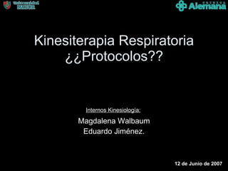 Kinesiterapia Respiratoria ¿¿Protocolos?? Magdalena Walbaum Eduardo Jiménez. Internos Kinesiología: 12 de Junio de 2007 