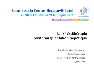 La kinésithérapie
post transplantation hépatique
Beatriz Sanchez Fernandez
Kinésithérapeute
CHB - Hôpital Paul Brousse
12 juin 2015
 