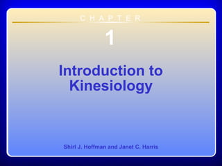 C H A P T E R

1
Introduction to
Kinesiology

Shirl J. Hoffman and Janet C. Harris

Chapter 01 Introduction to Kinesiology

 