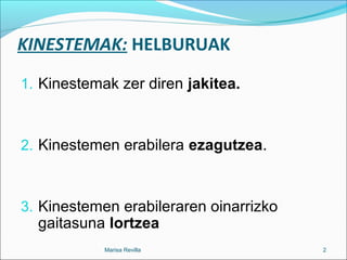 KINESTEMAK: HELBURUAK
1. Kinestemak zer diren jakitea.
2. Kinestemen erabilera ezagutzea.
3. Kinestemen erabileraren oinarrizko
gaitasuna lortzea
Marisa Revilla 2
 