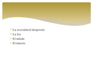 La aversión/el desprecio
La ira
El miedo
El interés
 