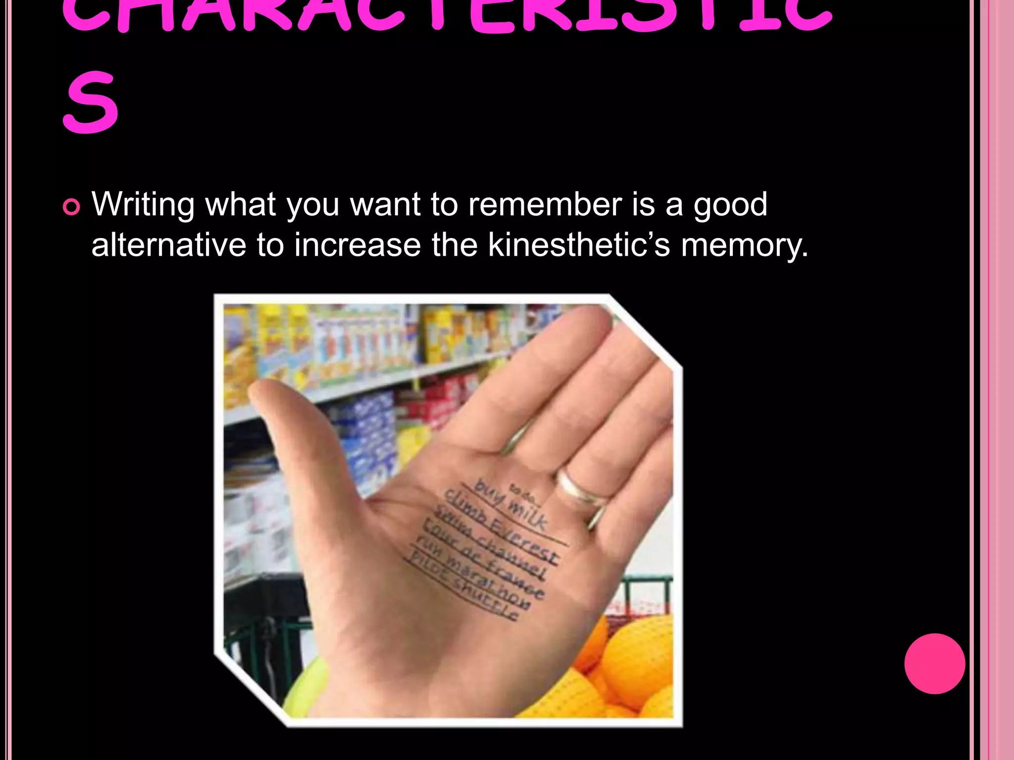 CHARACTERISTICSWriting what you want to remember is a good alternative to increase the kinesthetic’s memory.