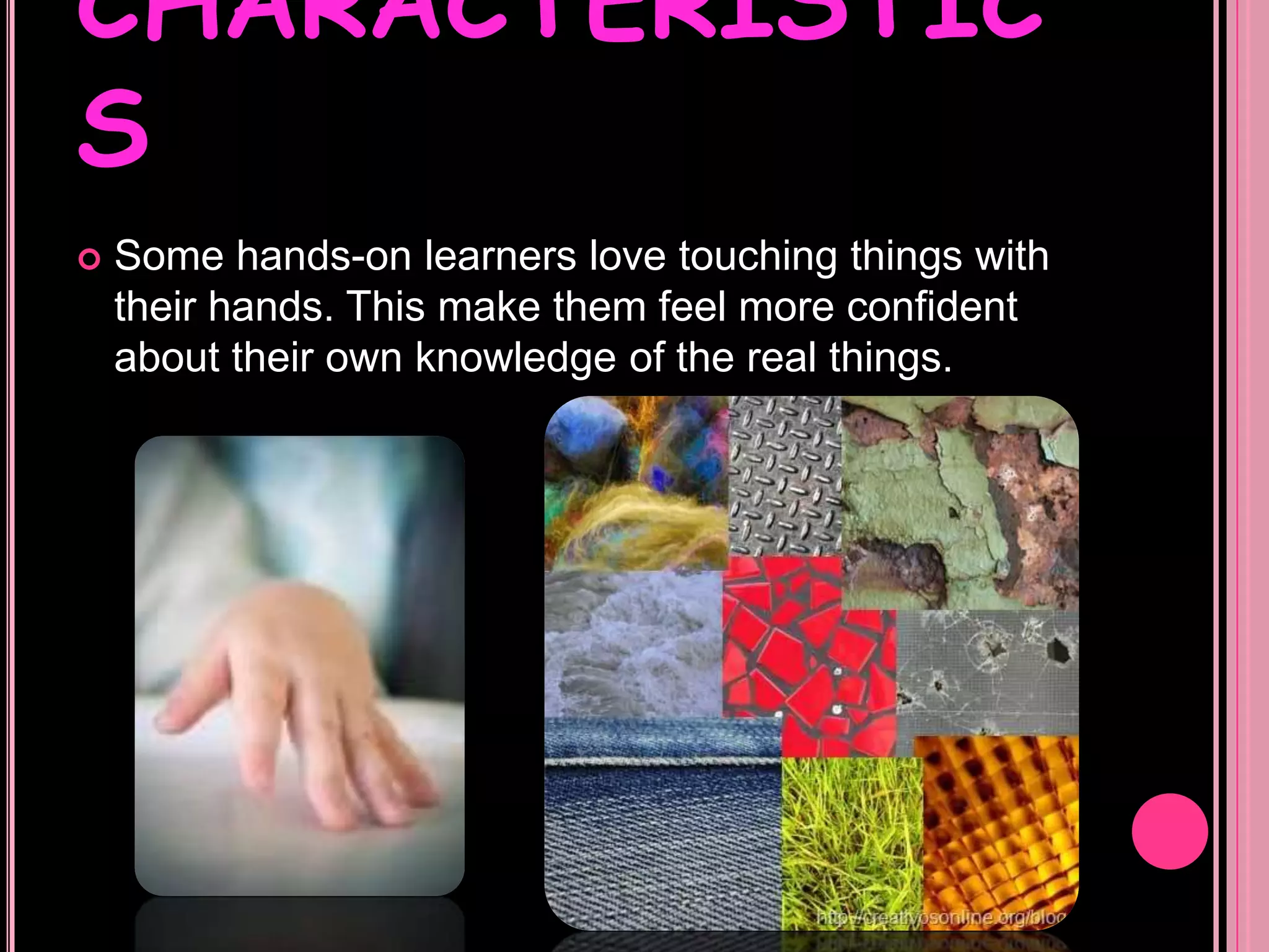 CHARACTERISTICSKinesthetic people enjoy dancing a song that they like because they can feel  the rhythm of  the music in their bodies. That is the reason why they start automatically to dance.