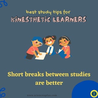 best study tips for
KINESTHETIC LEARNERS
KINESTHETIC LEARNERS
www.scienceaplus.com
Short breaks between studies
are better
 