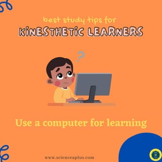 best study tips for
KINESTHETIC LEARNERS
KINESTHETIC LEARNERS
www.scienceaplus.com
Use a computer for learning
 