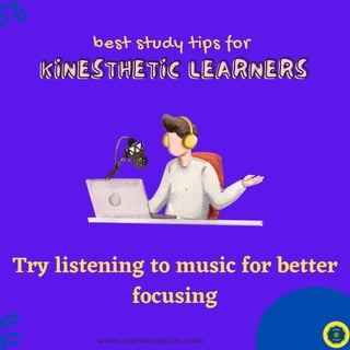 best study tips for
KINESTHETIC LEARNERS
KINESTHETIC LEARNERS
www.scienceaplus.com
Try listening to music for better
focusing
 