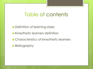 TableofcontentsDefinition of learning stylesKinesthetic learners definitionCharacteristics of kinesthetic learnersBibliography
