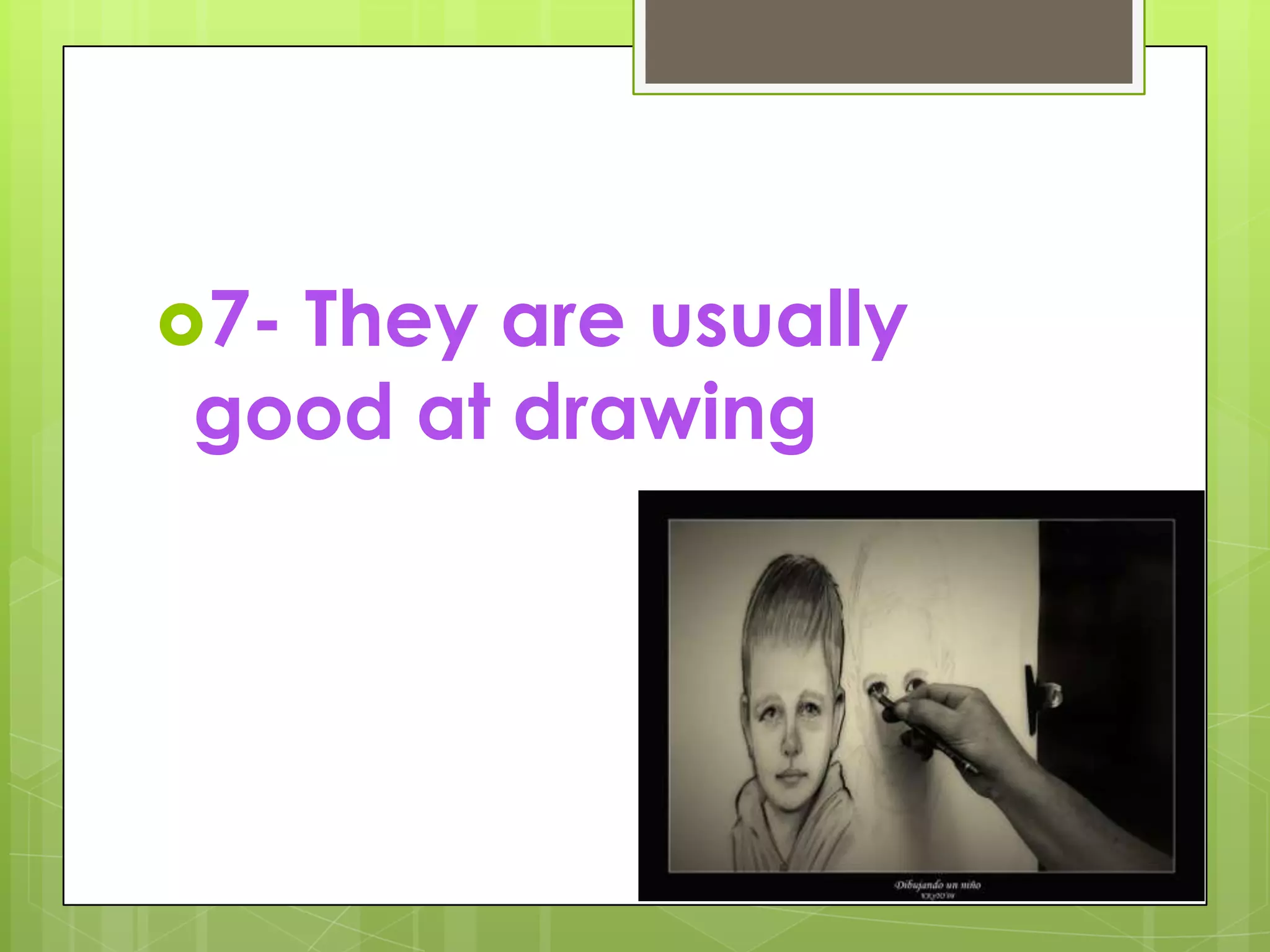7- They are usually good at drawing
