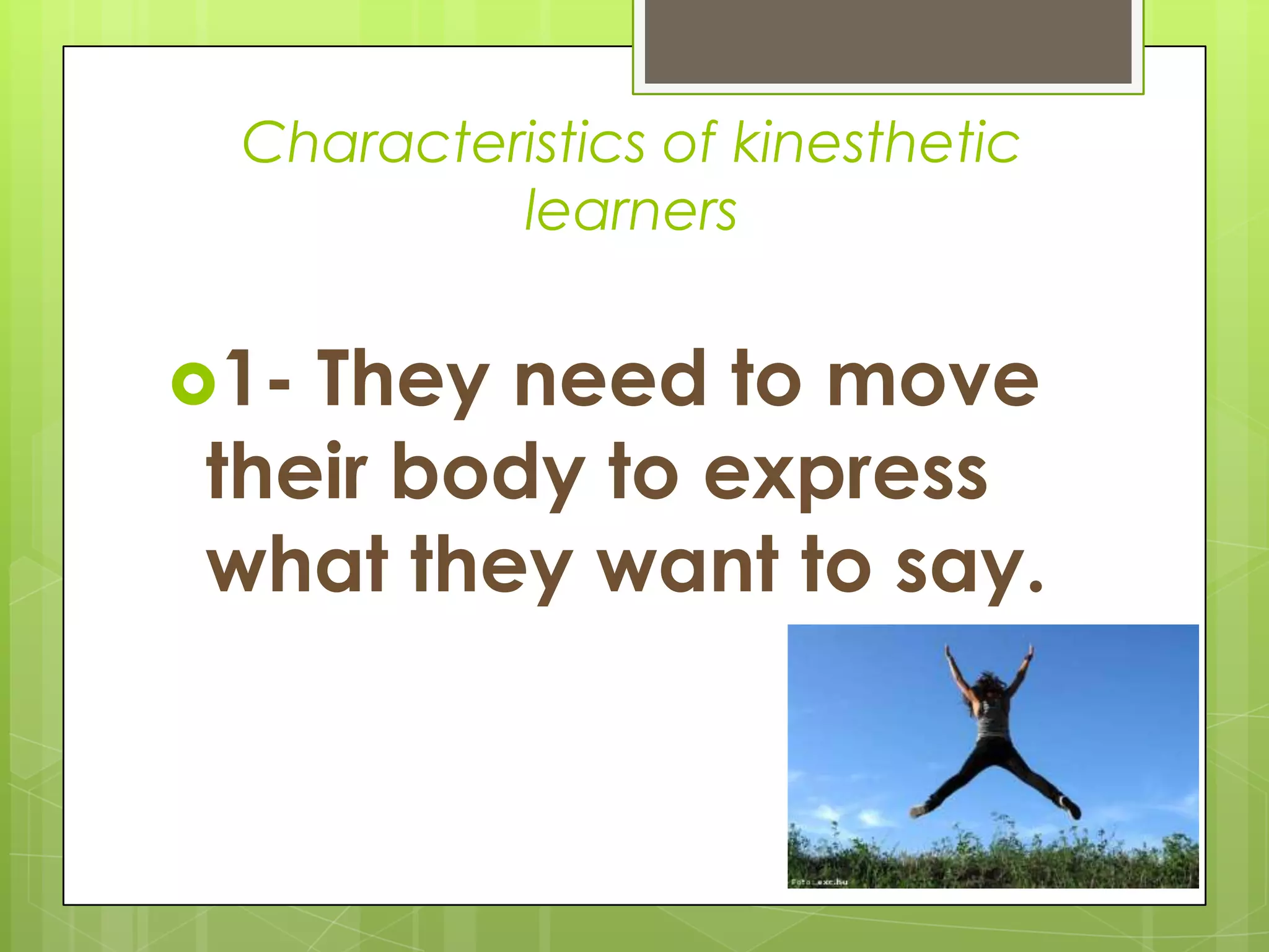 Characteristics of kinesthetic learners 1- They need to move theirbody to express what they want to say.