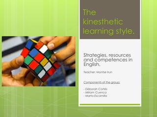 The kinesthetic learning style. Strategies, resources and competences in English. Teacher: Montse Irun Components of the group:  - Déborah Cortés - Míriam Cuenca - Marta Escamilla 