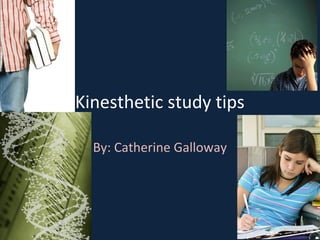Kinesthetic study tips
By: Catherine Galloway
 