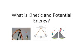 What is Kinetic and Potential
Energy?
Put illustrations
 