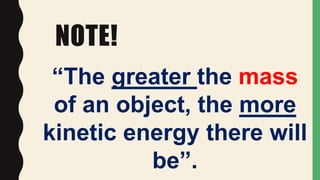NOTE!
“The greater the mass
of an object, the more
kinetic energy there will
be”.
 