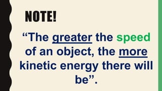 NOTE!
“The greater the speed
of an object, the more
kinetic energy there will
be”.
 