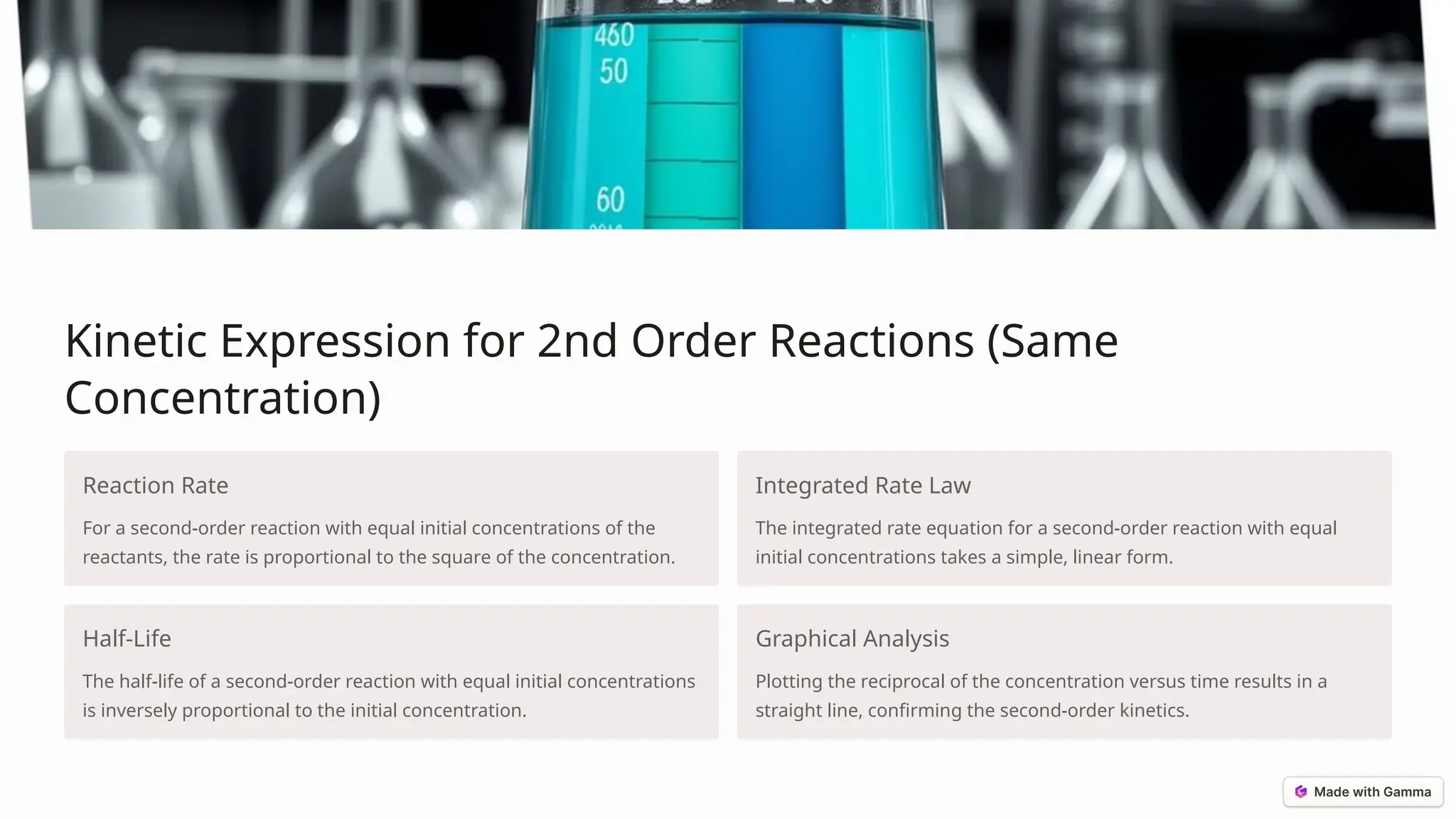 Kinetic Expression for 2nd Order Reactions (Same
Concentration)
Reaction Rate
For a second-order reaction with equal initial concentrations of the
reactants, the rate is proportional to the square of the concentration.
Integrated Rate Law
The integrated rate equation for a second-order reaction with equal
initial concentrations takes a simple, linear form.
Half-Life
The half-life of a second-order reaction with equal initial concentrations
is inversely proportional to the initial concentration.
Graphical Analysis
Plotting the reciprocal of the concentration versus time results in a
straight line, confirming the second-order kinetics.
 