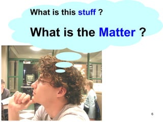 What is this  stuff  ?   What is the  Matter   ? 