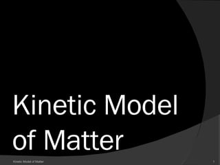 Kinetic Model of Matter Kinetic Model of Matter 