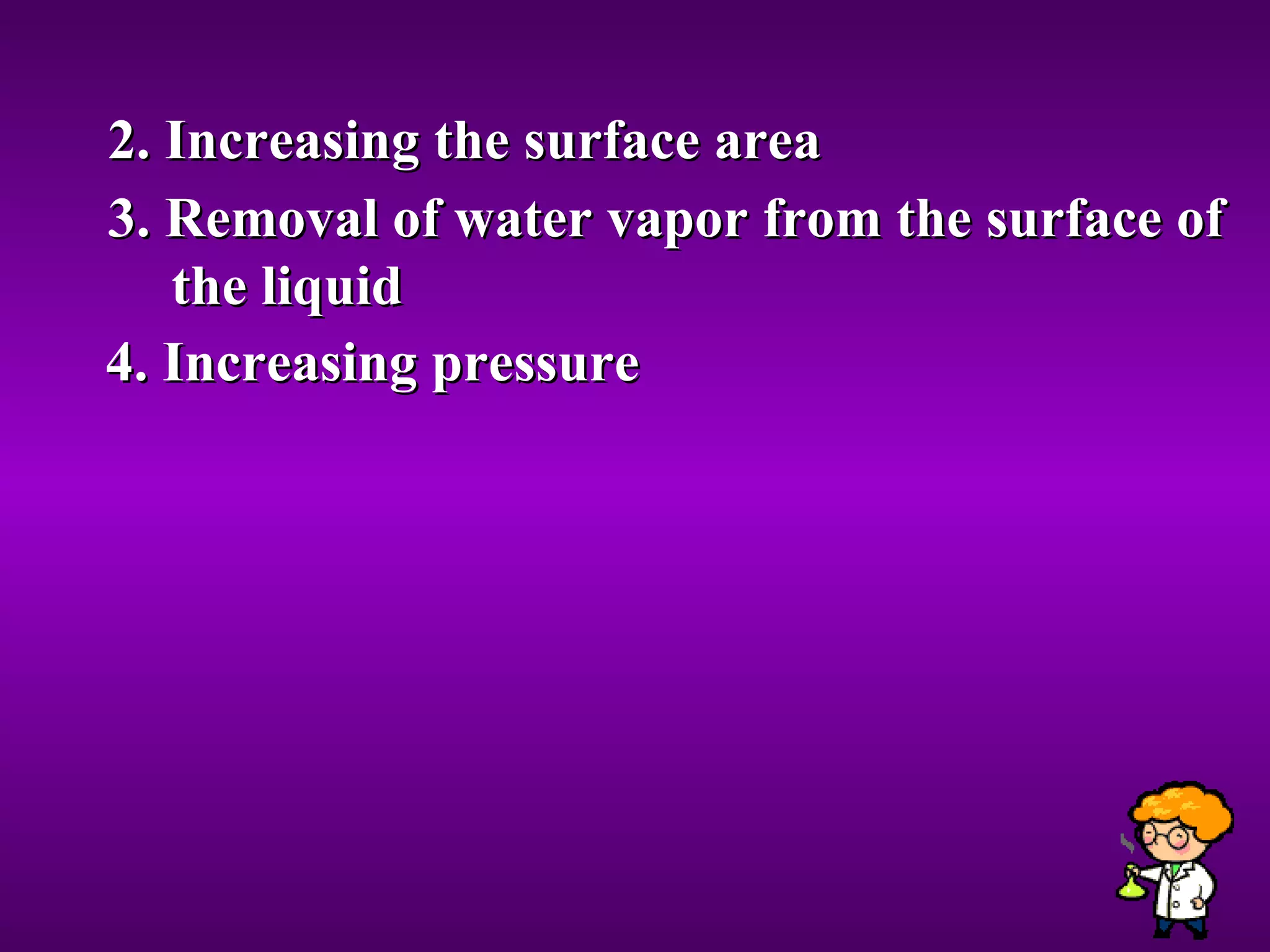 2. Increasing the surface area 3. Removal of water vapor from the surface of the liquid 4. Increasing pressure  