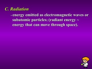 C. Radiation -  energy emitted as electromagnetic waves or subatomic particles ;  (radiant energy ~ energy that can move through space).  