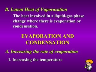 B. Latent Heat of Vaporazation The heat involved in a liquid-gas phase change where there is evaporation or condensation.  EVAPORATION AND CONDENSATION A. Increasing the rate of evaporation  1. Increasing the temperature 
