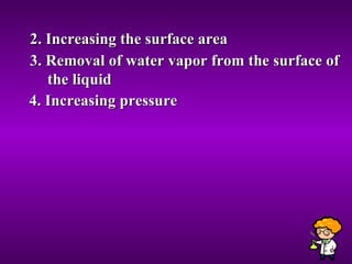 2. Increasing the surface area 3. Removal of water vapor from the surface of the liquid 4. Increasing pressure  