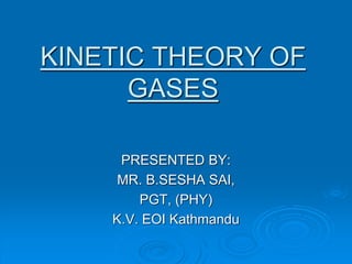 KINETIC THEORY OF
GASES
PRESENTED BY:
MR. B.SESHA SAI,
PGT, (PHY)
K.V. EOI Kathmandu
 