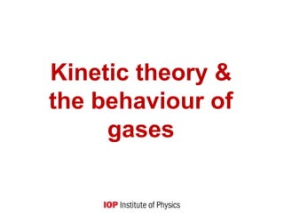 Kinetic theory &
the behaviour of
gases
 